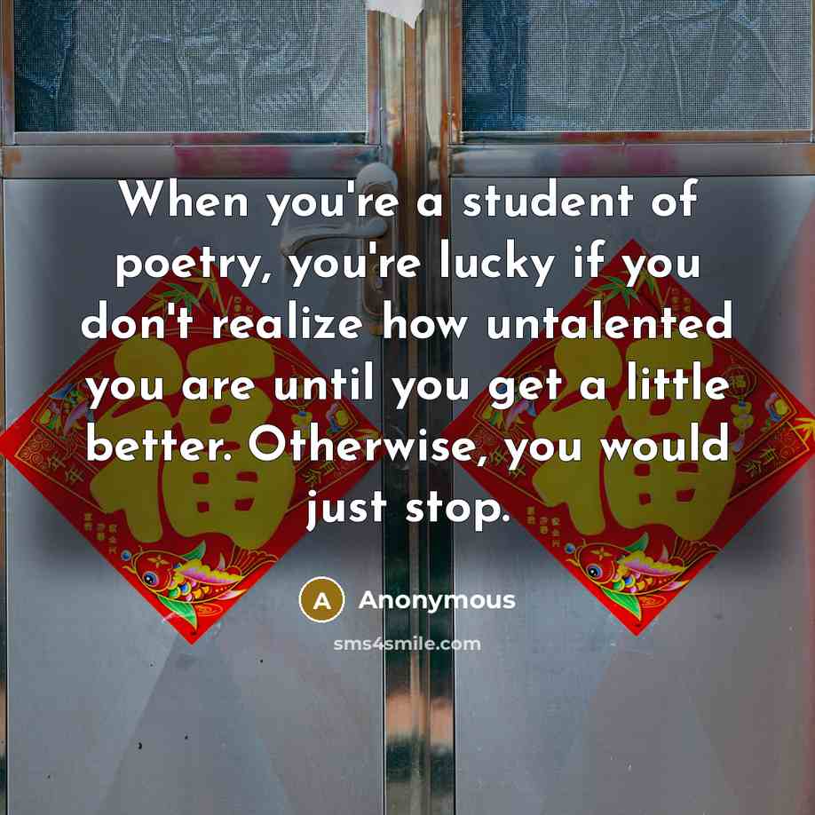 “When you're a student of poetry, you're lucky if you…” quote by Anonymous