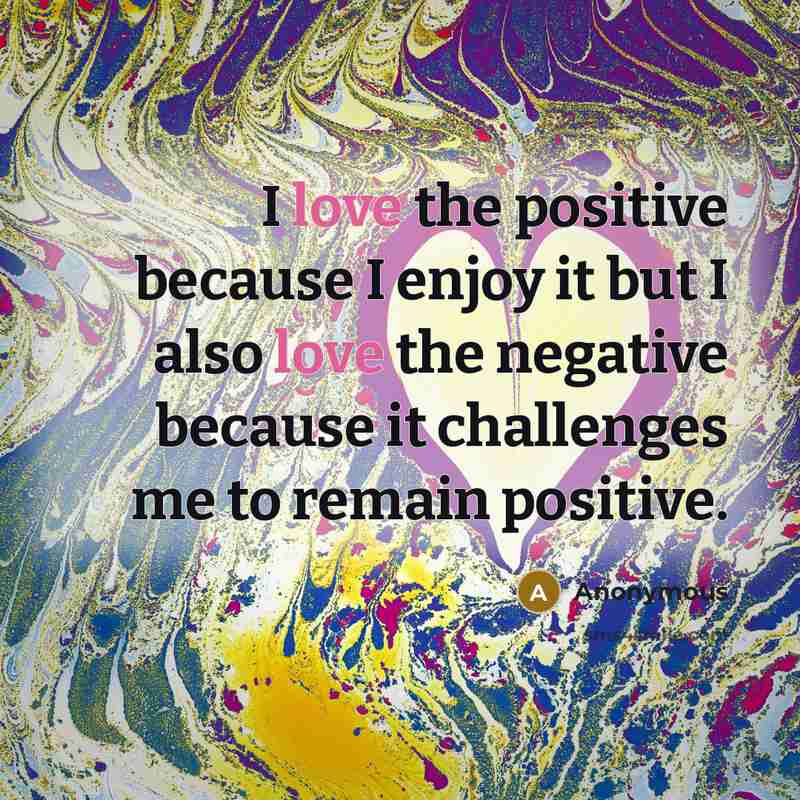 “I love the positive because I enjoy it but I…” quote by Anonymous