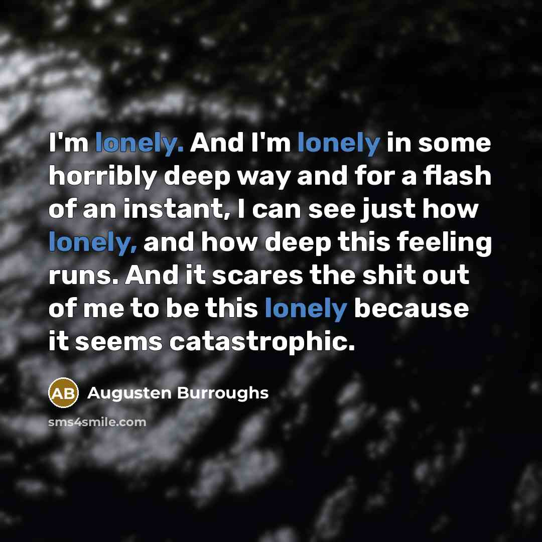 “I'm lonely. And I'm lonely in some horribly deep way…” quote by Augusten Burroughs