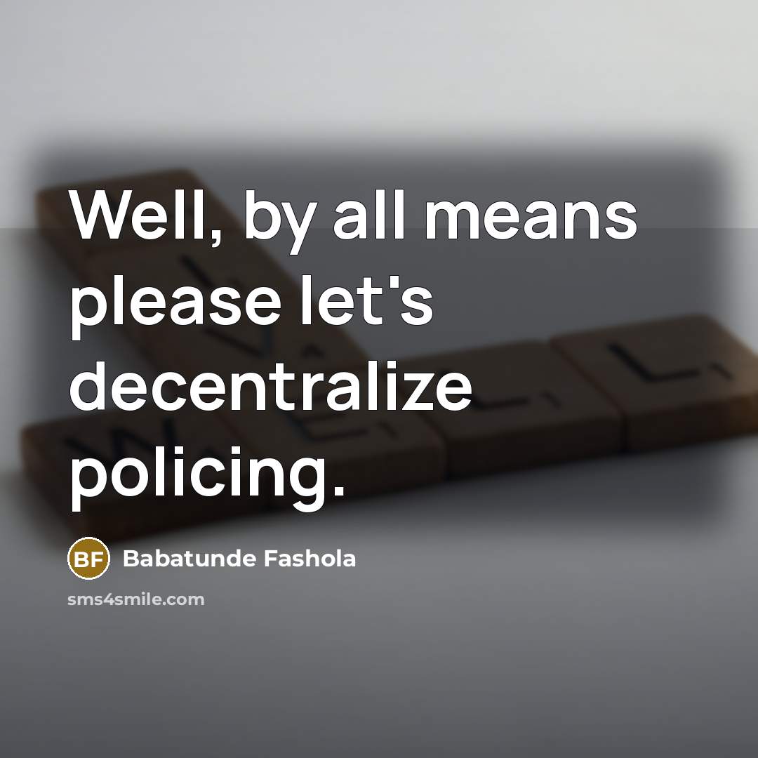 “Well, by all means please let's decentralize policing.…” quote by Babatunde Fashola