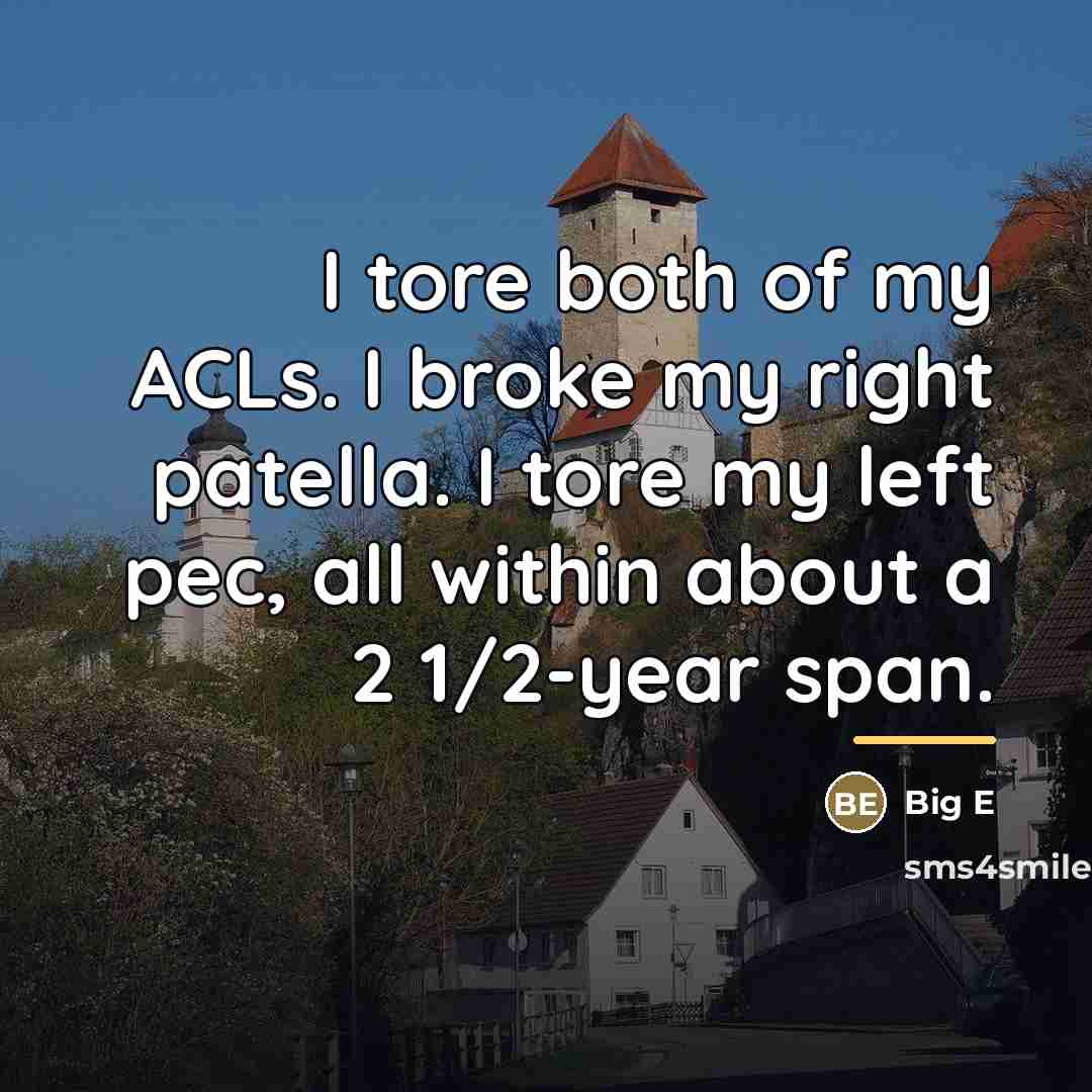 “I tore both of my ACLs. I broke my right…” quote by Big E