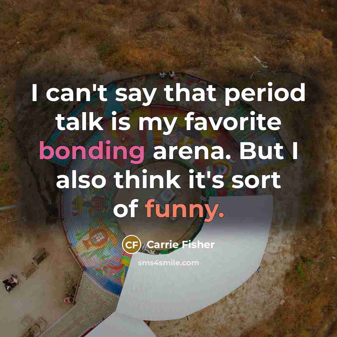“I can't say that period talk is my favorite bonding…” quote by Carrie Fisher