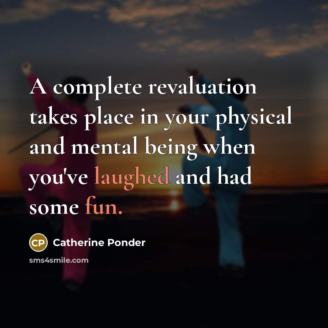“A complete revaluation takes place in your physical and mental being when you've laughed and had some fun.” quote by Catherine Ponder