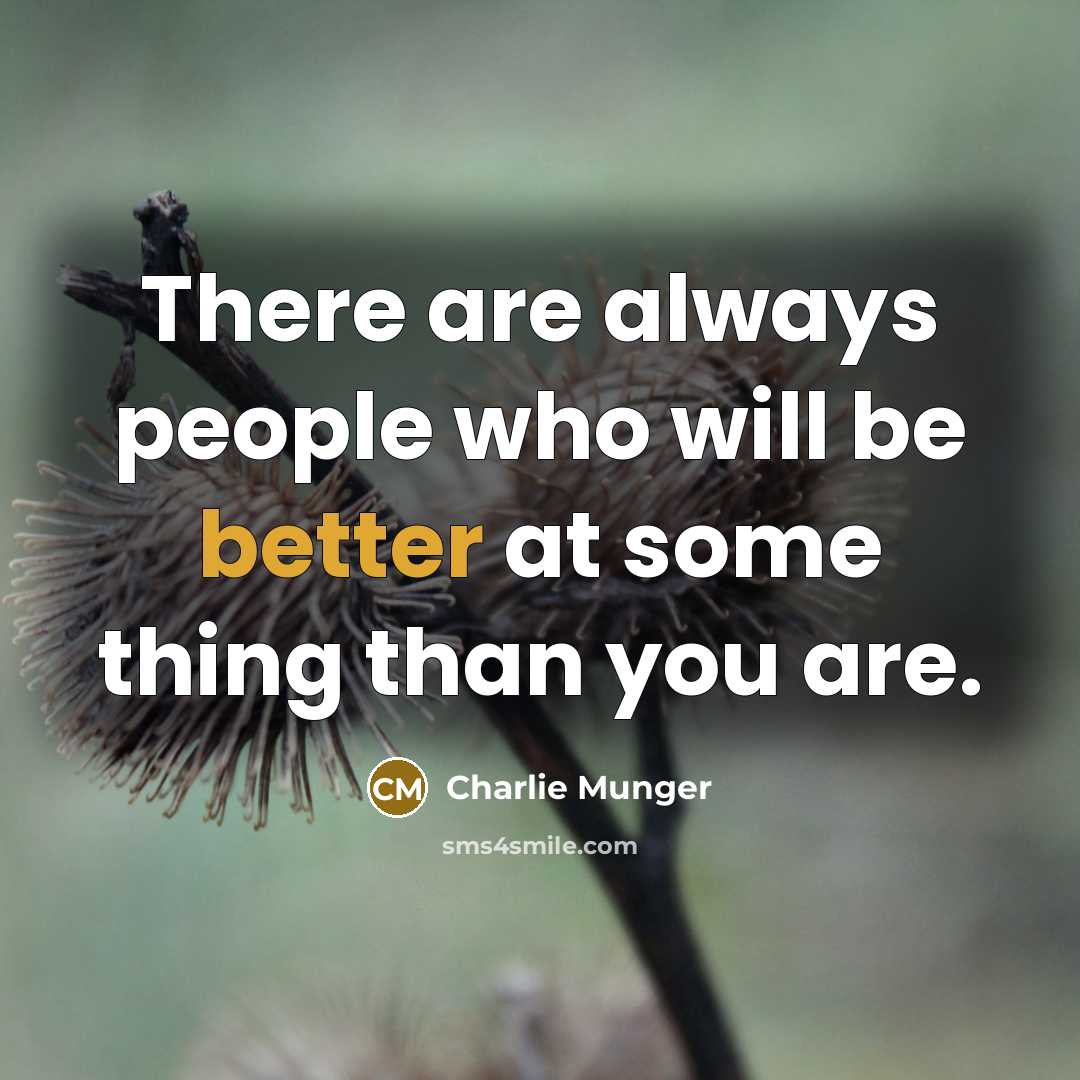 “There are always people who will be better at some thing than you are.” quote by Charlie Munger
