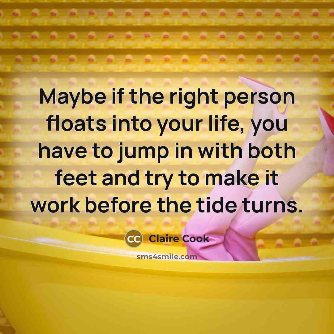 “Maybe if the right person floats into your life, you…” quote by Claire Cook