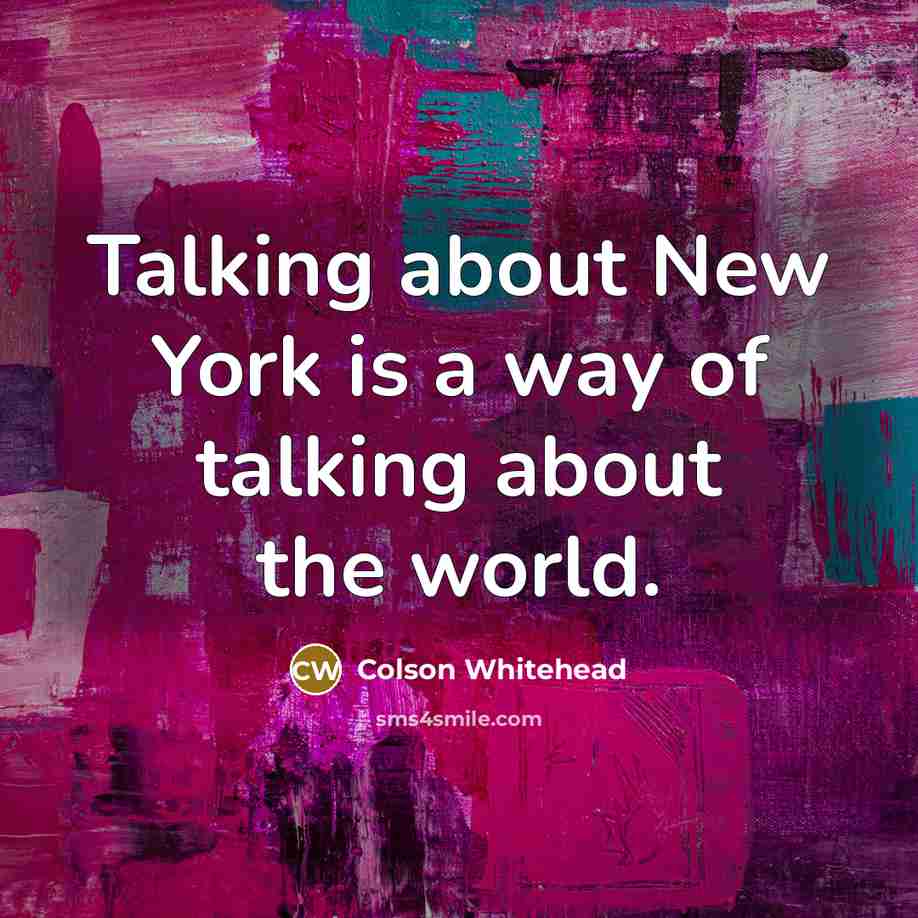 “Talking about New York is a way of talking about…” quote by Colson Whitehead