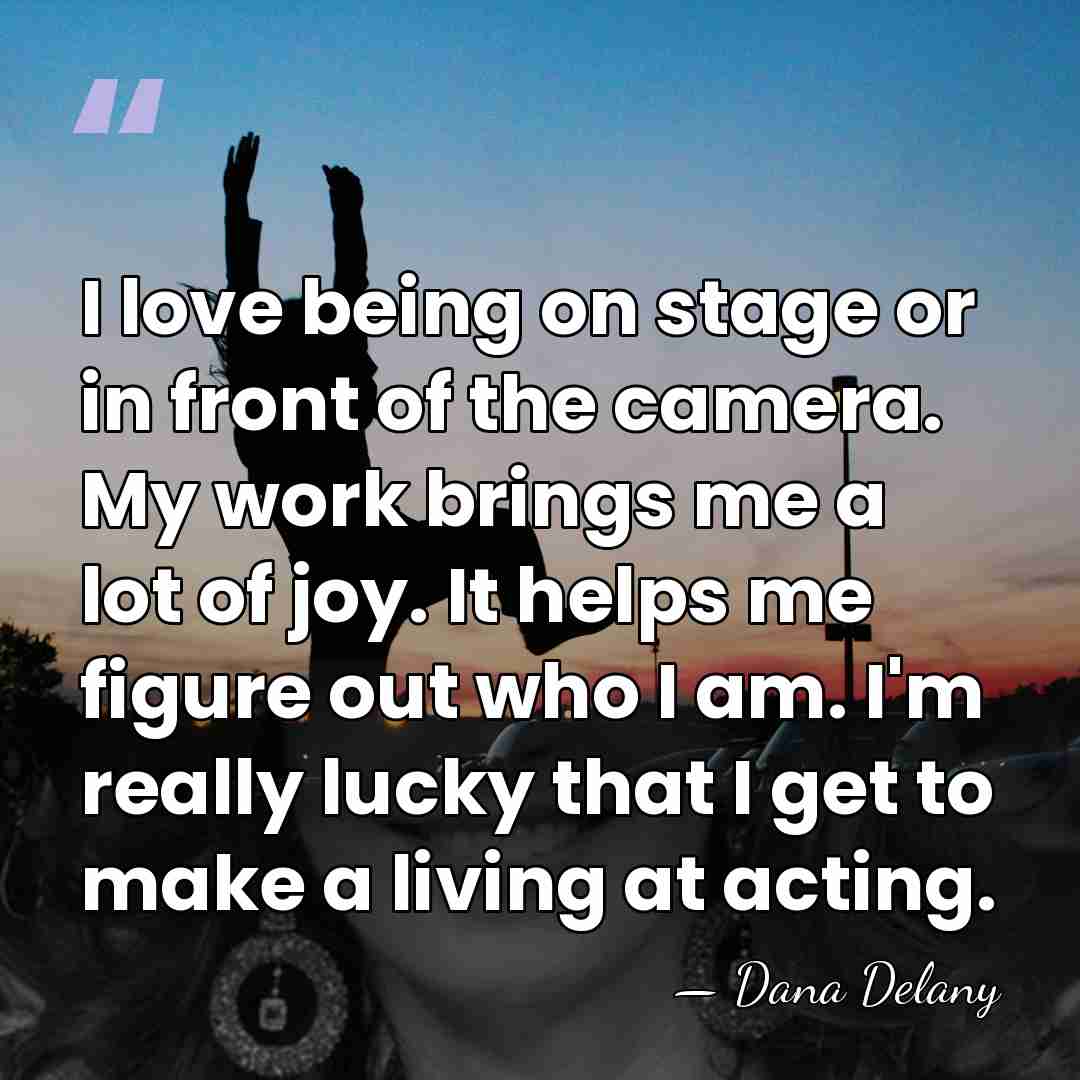 I love being on stage or in front of the camera. My&hellip; - Dana Delany