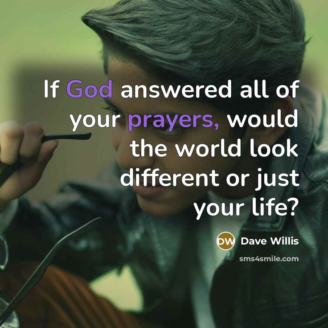 “If God answered all of your prayers, would the world look different or just your life?” quote by Dave Willis