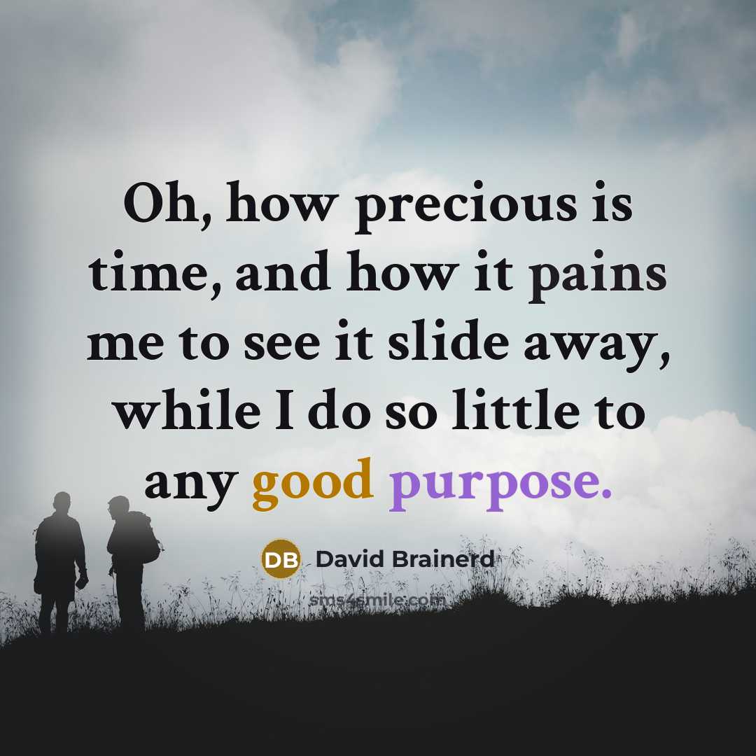 “Oh, how precious is time, and how it pains me to see it slide away, while I do so little to any good purpose.” quote by David Brainerd