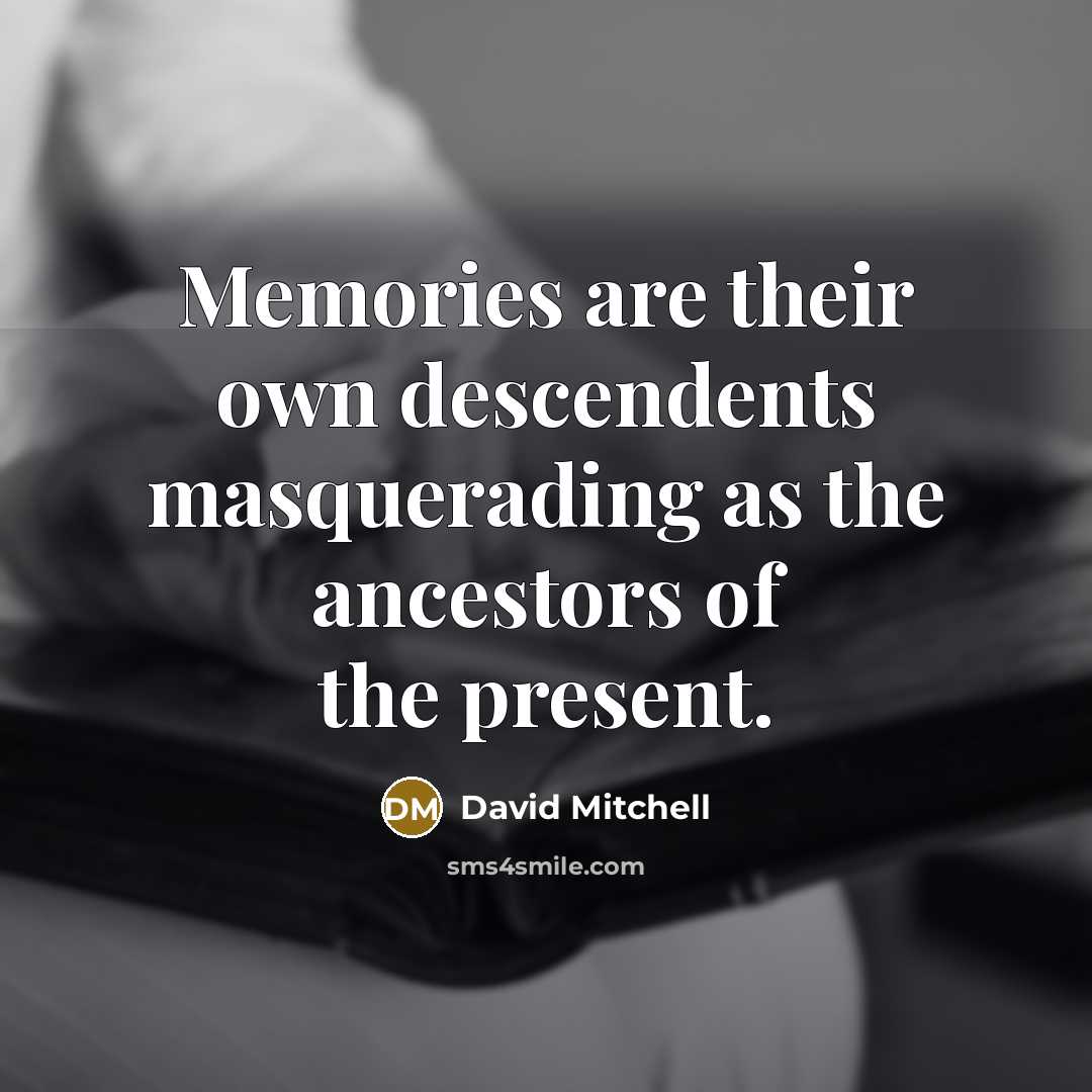 “Memories are their own descendents masquerading as the ancestors of…” quote by David Mitchell
