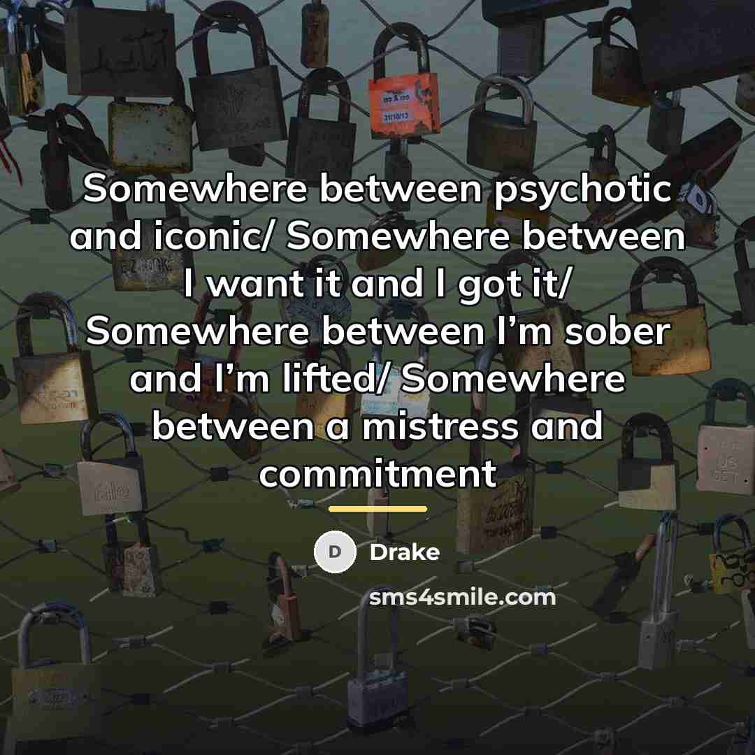 “Somewhere between psychotic and iconic/ Somewhere between I want it…” quote by Drake