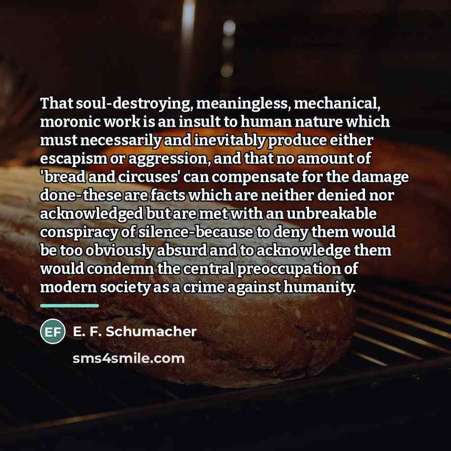 “That soul-destroying, meaningless, mechanical, moronic work is an insult to…” quote by E. F. Schumacher