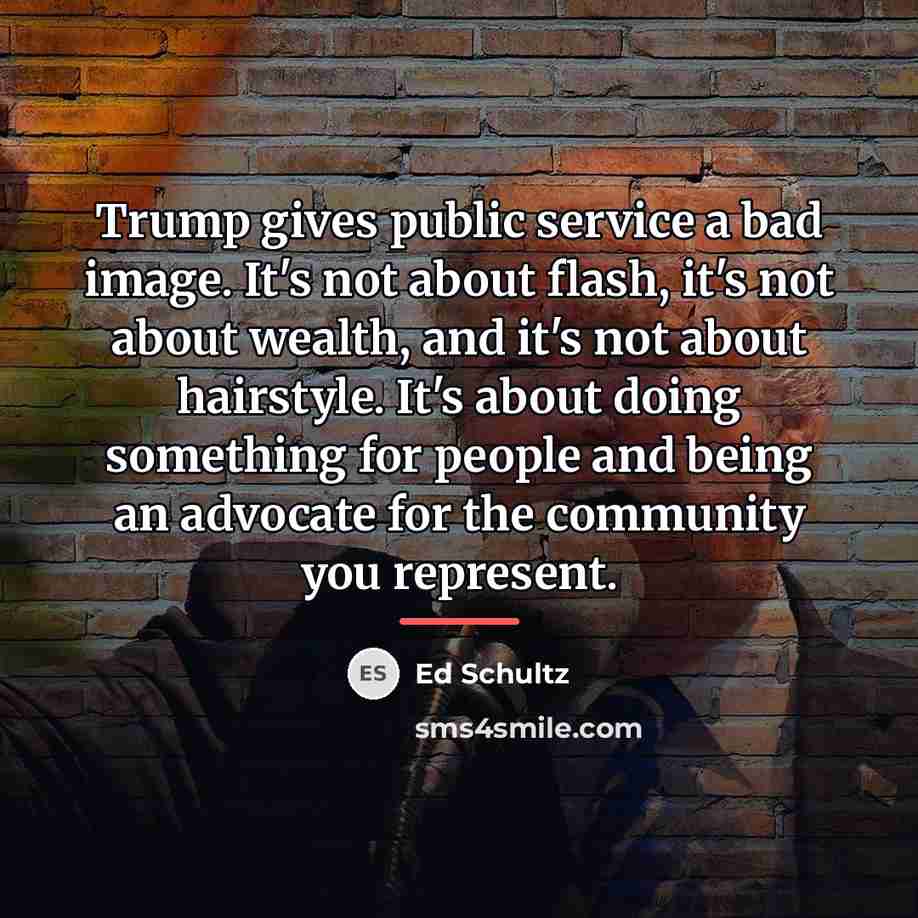 “Trump gives public service a bad image. It's not about…” quote by Ed Schultz
