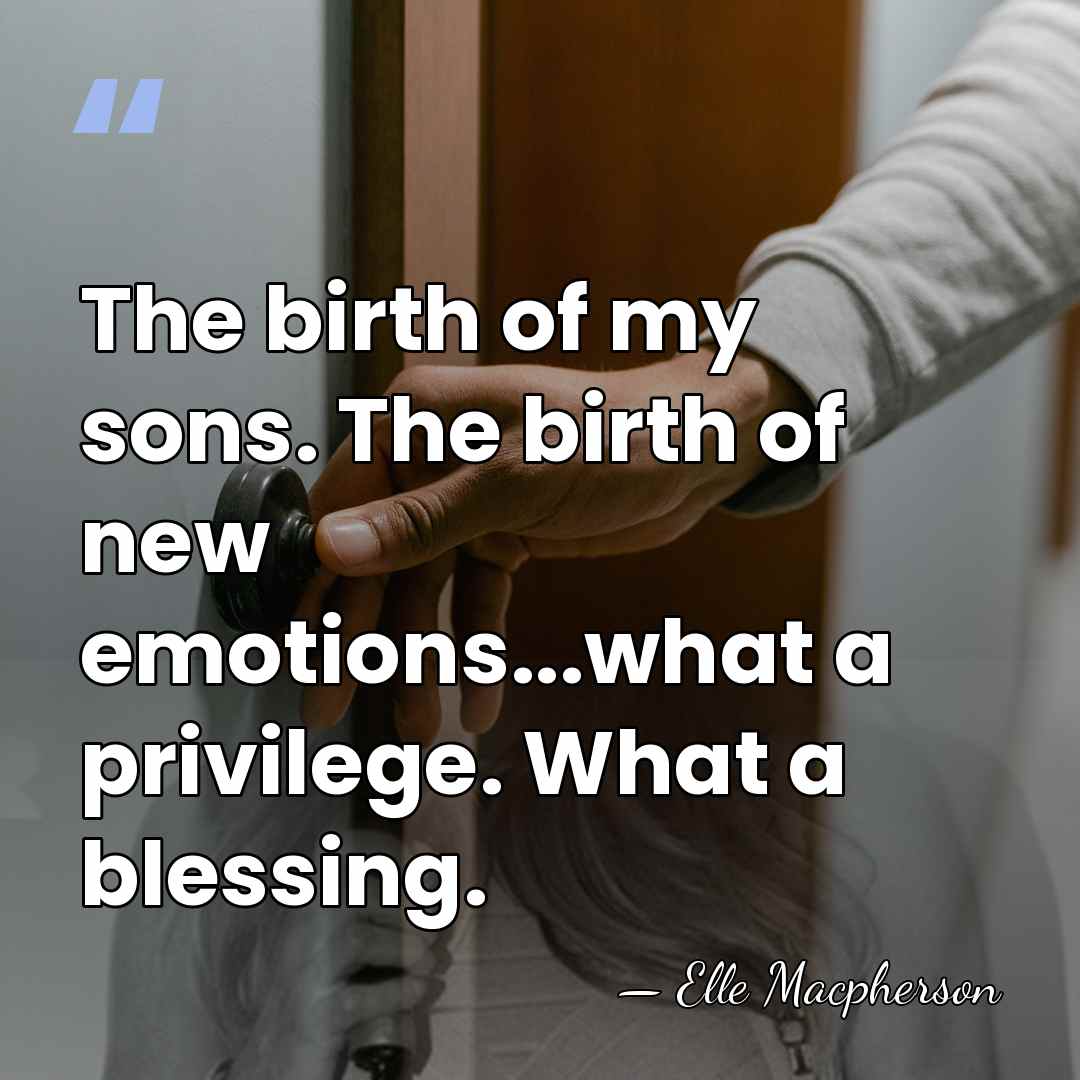 The birth of my sons. The birth of new emotions...what a privilege.&hellip; - Elle Macpherson