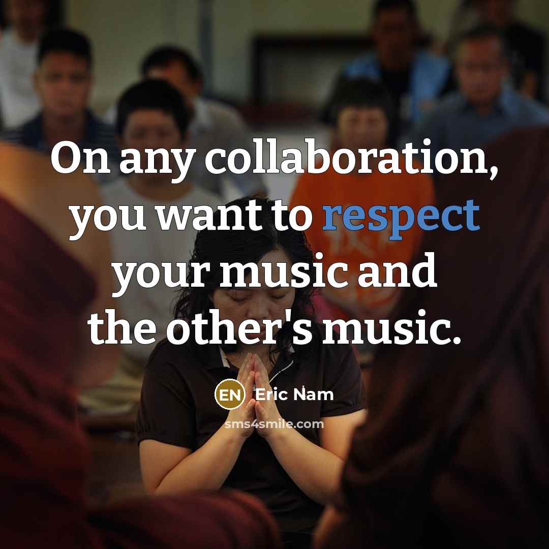 “On any collaboration, you want to respect your music and…” quote by Eric Nam