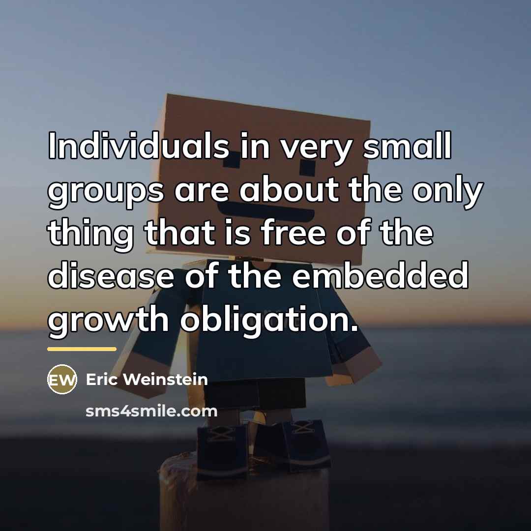“Individuals in very small groups are about the only thing…” quote by Eric Weinstein