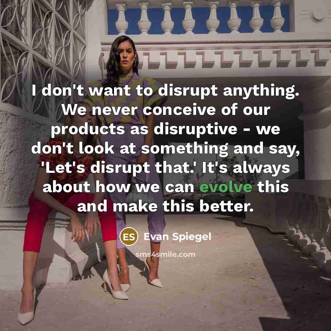 “I don't want to disrupt anything. We never conceive of…” quote by Evan Spiegel