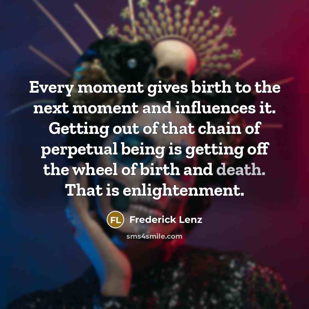 “Every moment gives birth to the next moment and influences…” quote by Frederick Lenz