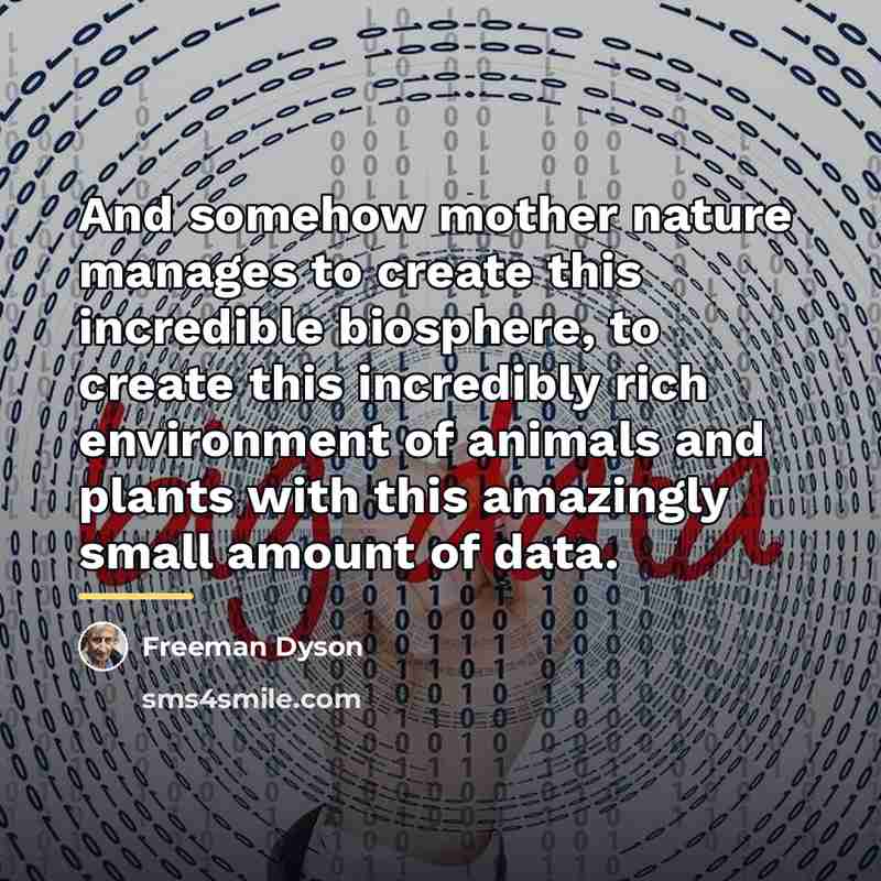 “And somehow mother nature manages to create this incredible biosphere,…” quote by Freeman Dyson
