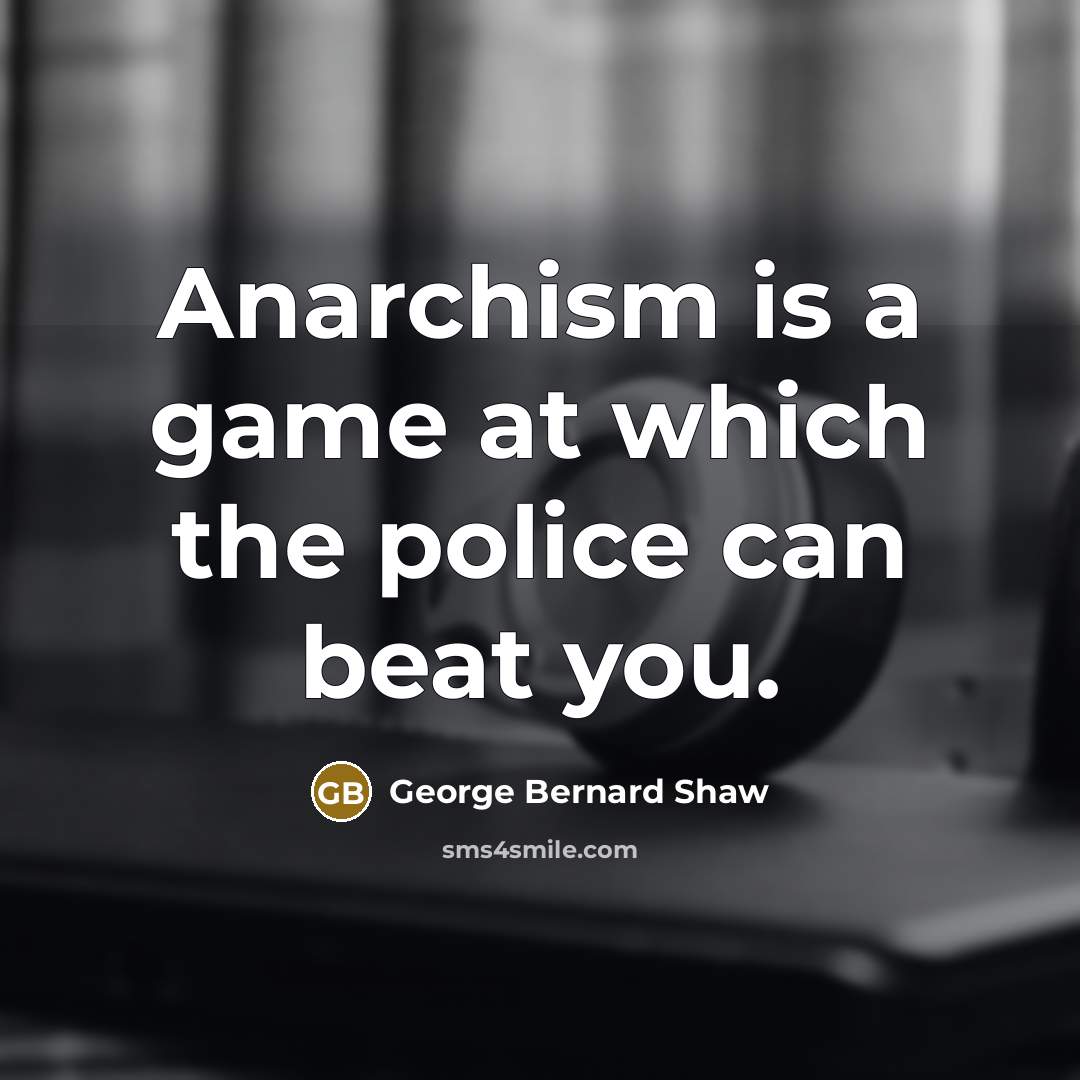 “Anarchism is a game at which the police can beat…” quote by George Bernard Shaw
