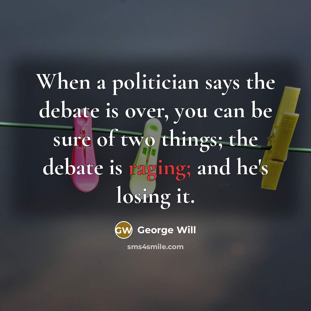 “When a politician says the debate is over, you can…” quote by George Will