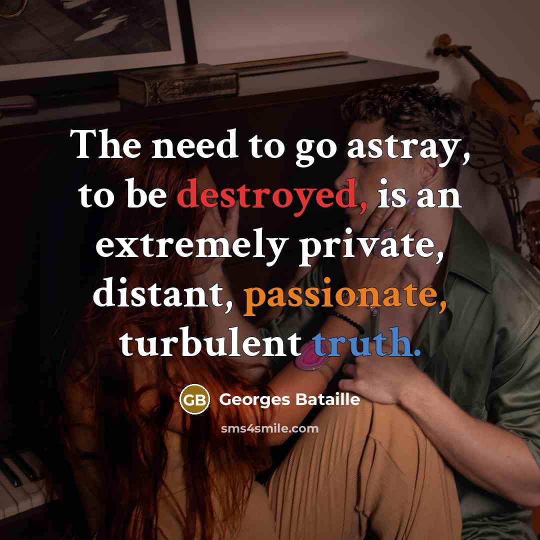 “The need to go astray, to be destroyed, is an extremely private, distant, passionate, turbulent truth.” quote by Georges Bataille