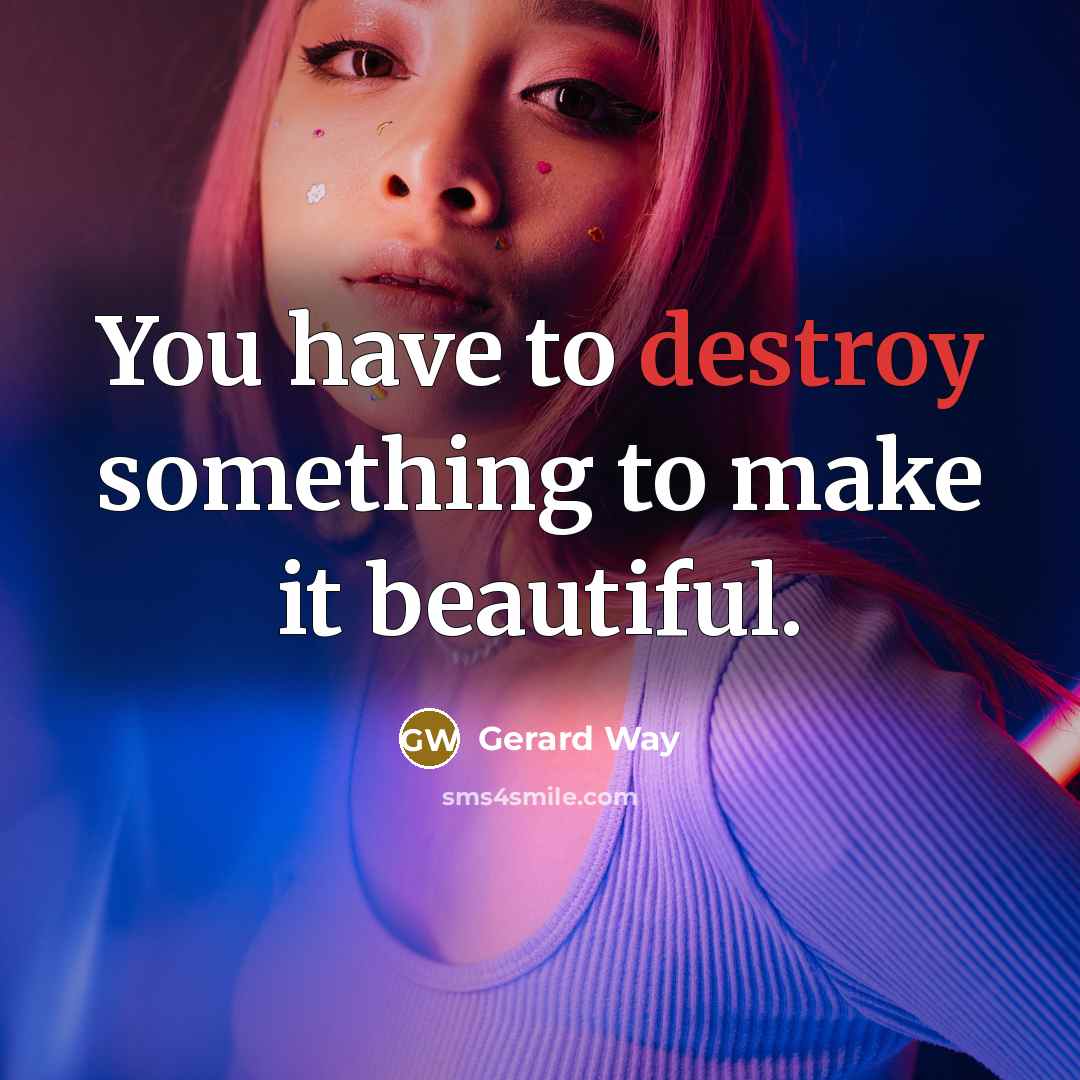 “You have to destroy something to make it beautiful.…” quote by Gerard Way