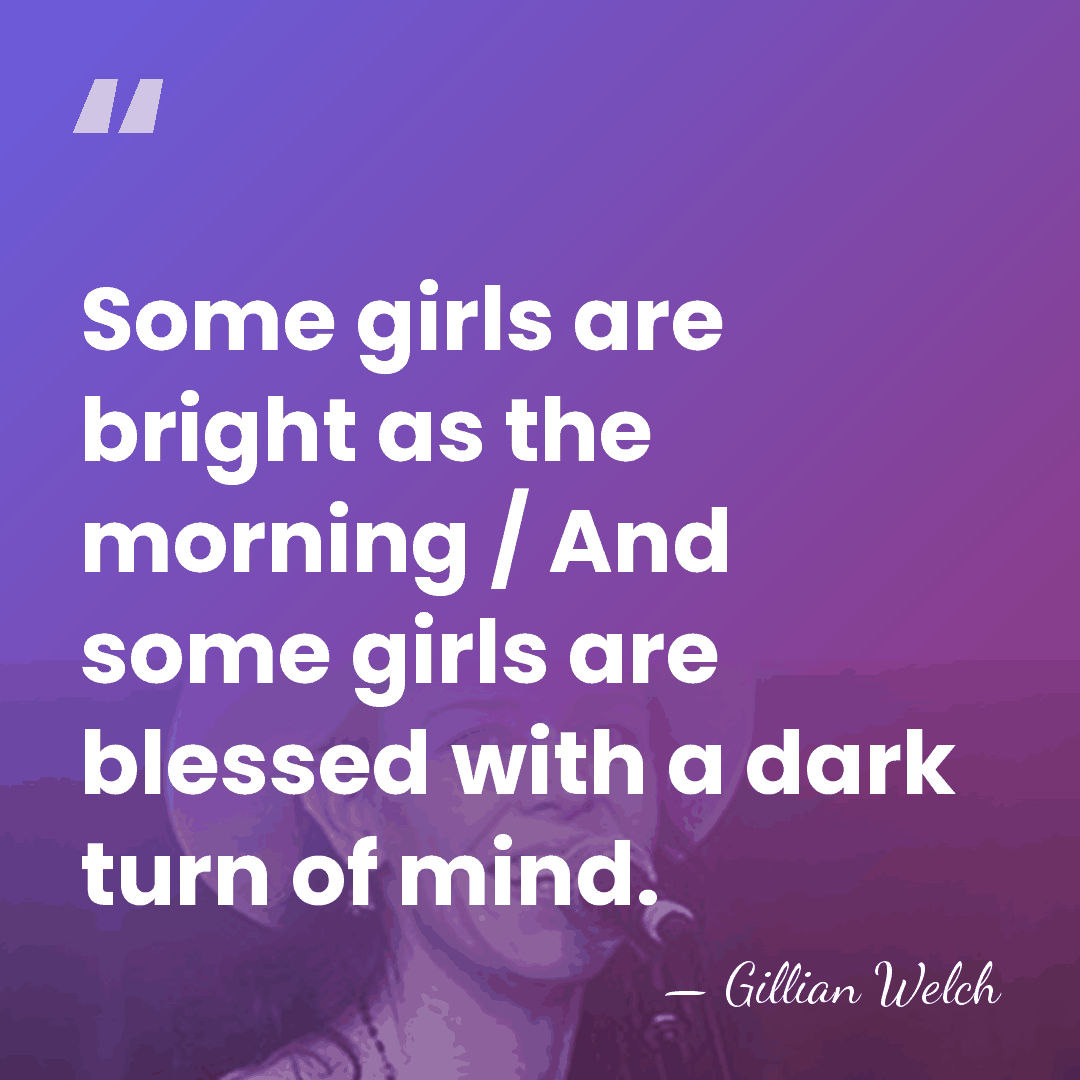 Some girls are bright as the morning / And some girls are&hellip; - Gillian Welch
