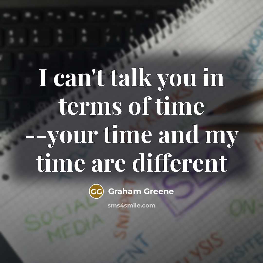“I can't talk you in terms of time --your time…” quote by Graham Greene