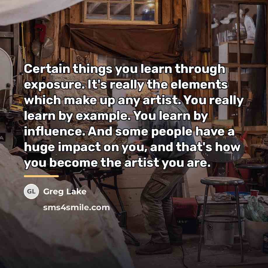 “Certain things you learn through exposure. It's really the elements…” quote by Greg Lake