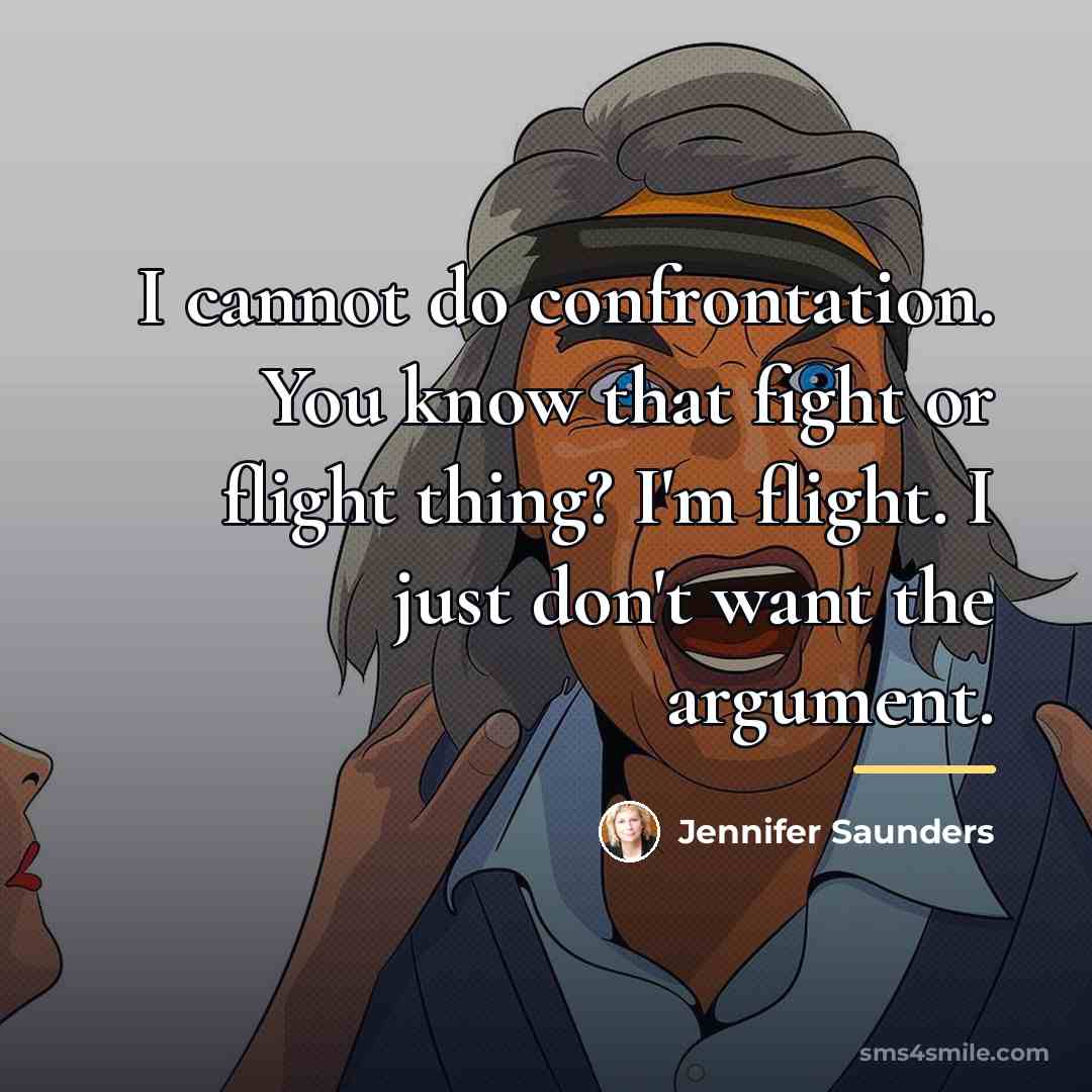 “I cannot do confrontation. You know that fight or flight…” quote by Jennifer Saunders