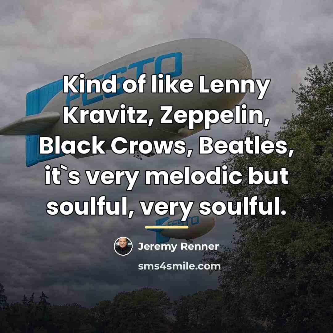 “Kind of like Lenny Kravitz, Zeppelin, Black Crows, Beatles, it`s…” quote by Jeremy Renner