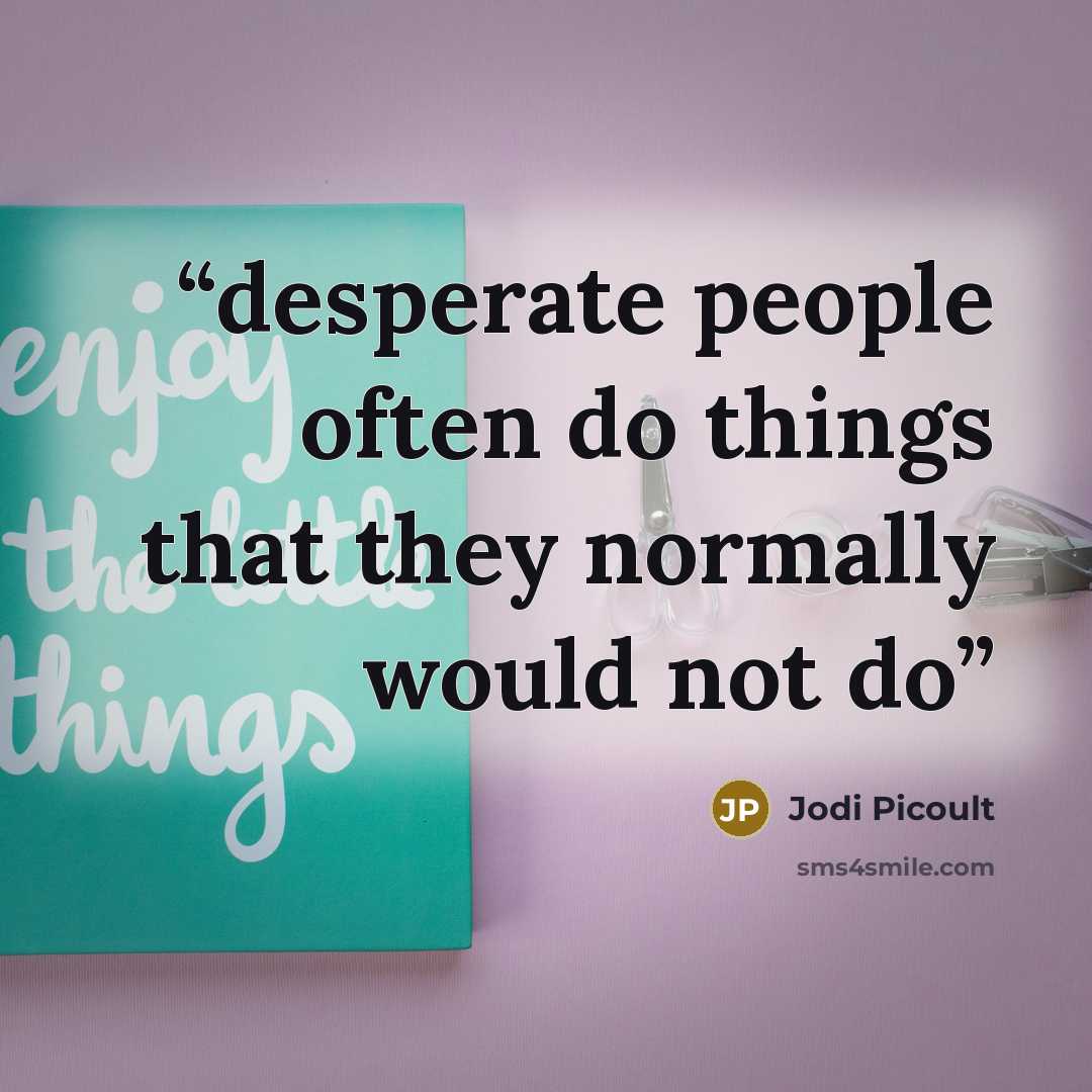 “desperate people often do things that they normally would not do” quote by Jodi Picoult