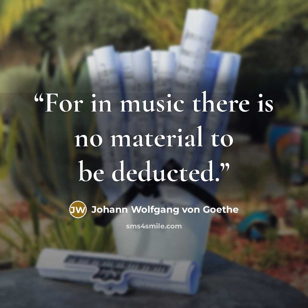 “For in music there is no material to be deducted.” quote by Johann Wolfgang von Goethe