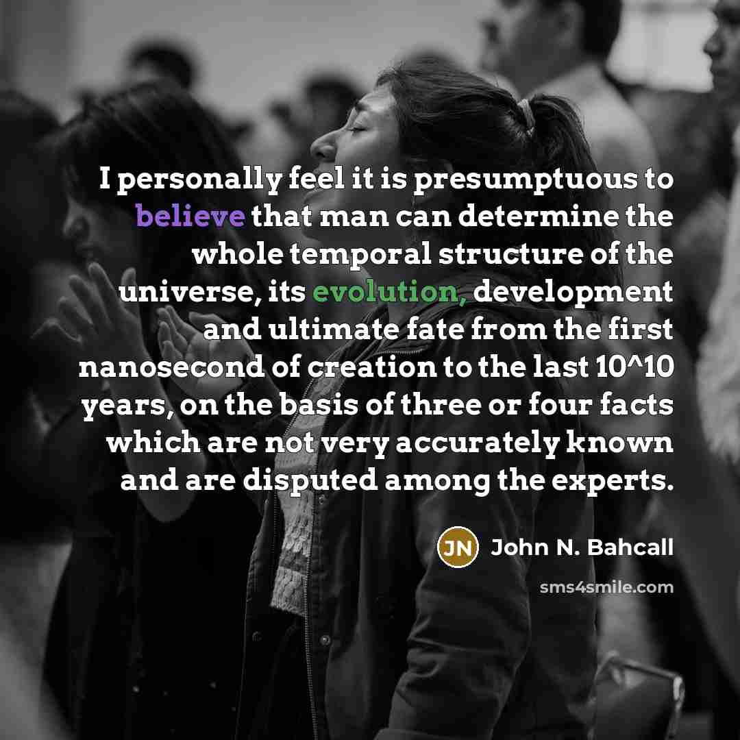 “I personally feel it is presumptuous to believe that man…” quote by John N. Bahcall