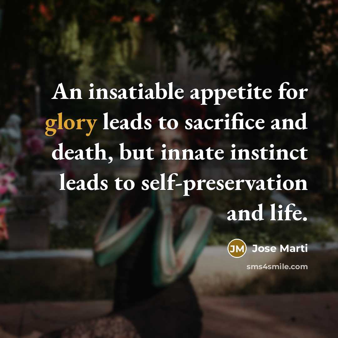 “An insatiable appetite for glory leads to sacrifice and death,…” quote by Jose Marti