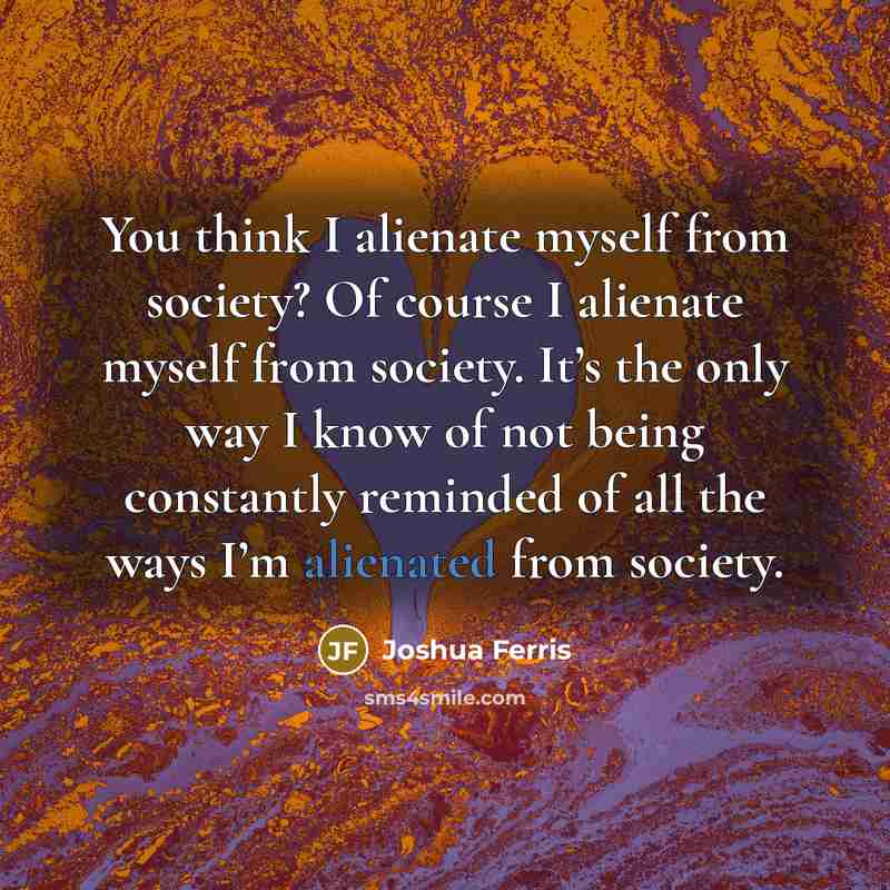 “You think I alienate myself from society? Of course I…” quote by Joshua Ferris
