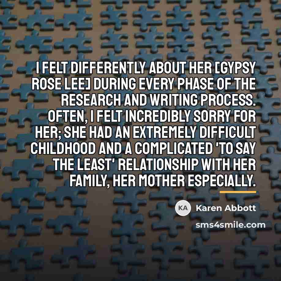 “I felt differently about her [Gypsy Rose Lee] during every…” quote by Karen Abbott