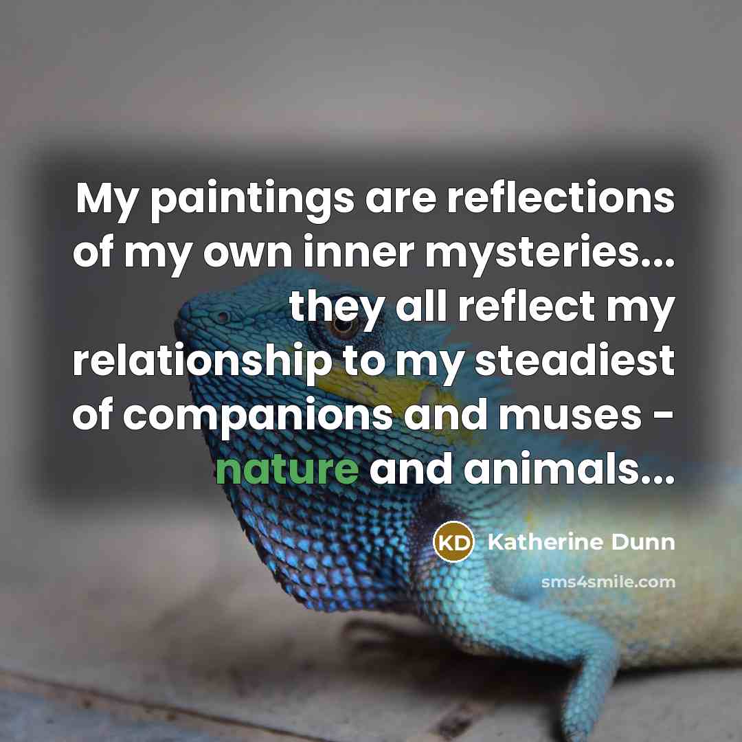 “My paintings are reflections of my own inner mysteries... they…” quote by Katherine Dunn