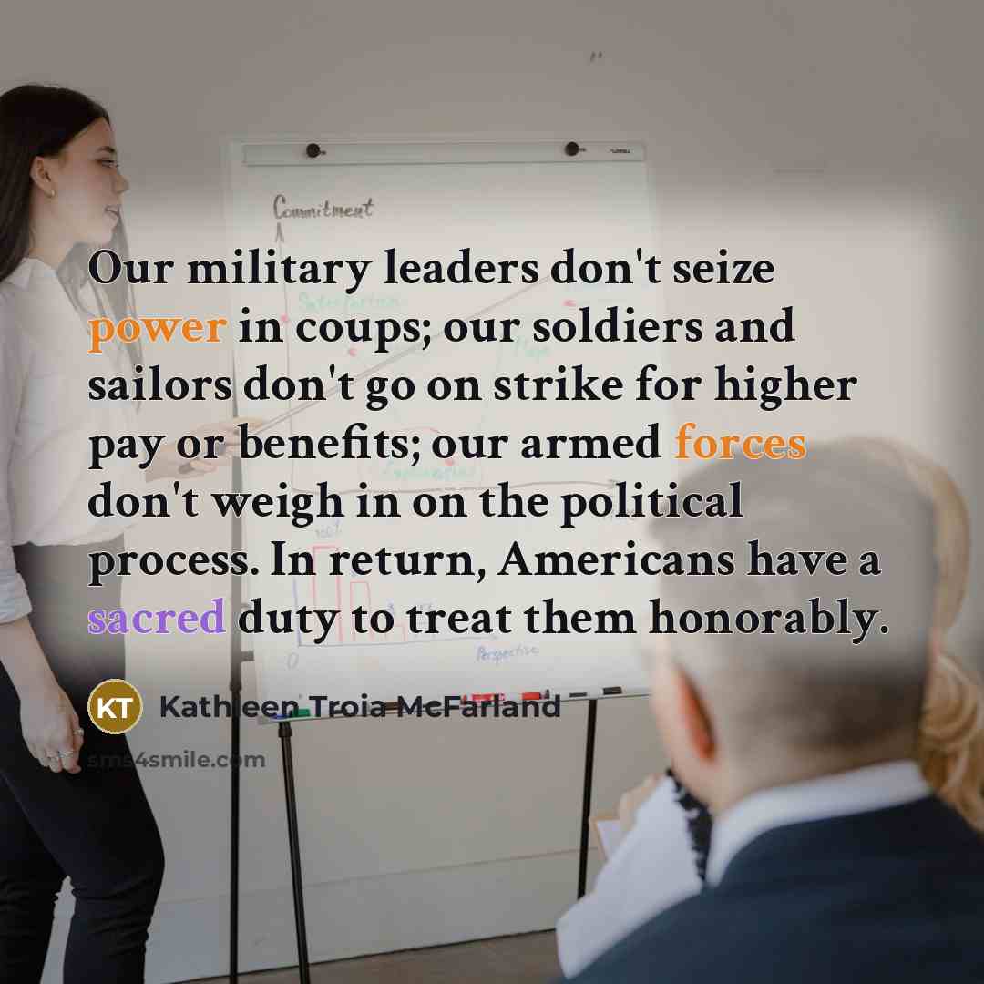 “Our military leaders don't seize power in coups; our soldiers…” quote by Kathleen Troia McFarland