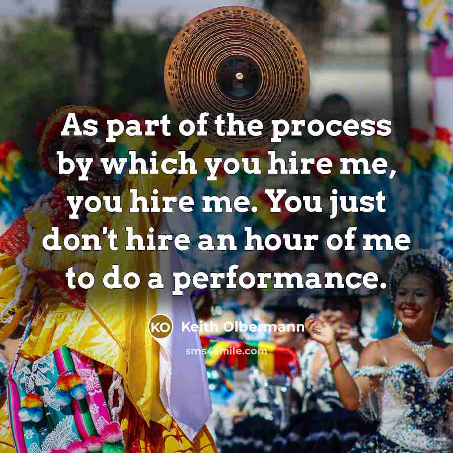 “As part of the process by which you hire me,…” quote by Keith Olbermann