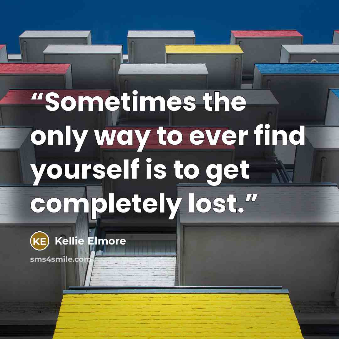 “Sometimes the only way to ever find yourself is to get completely lost.” quote by Kellie Elmore