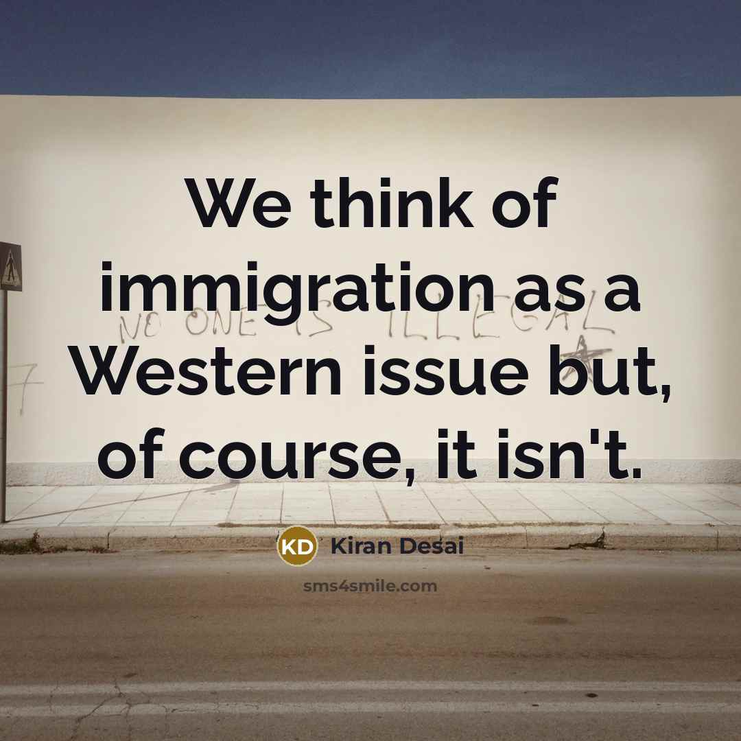 “We think of immigration as a Western issue but, of…” quote by Kiran Desai