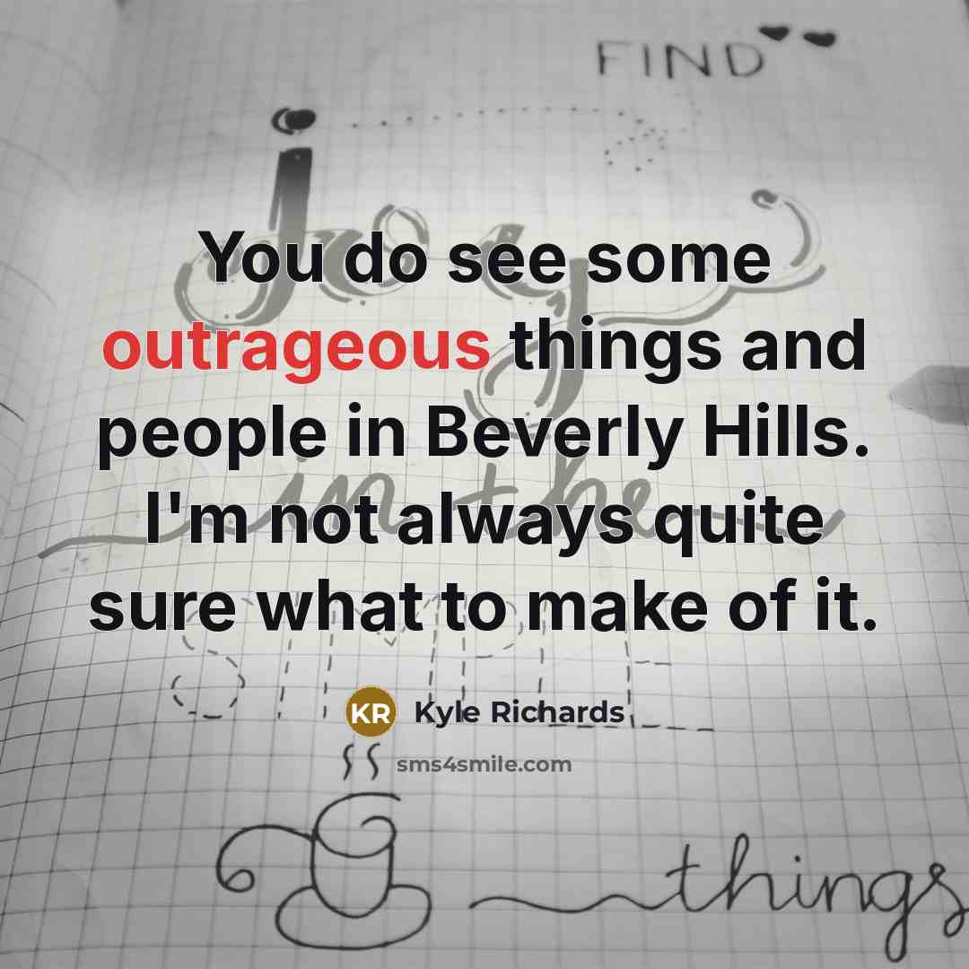 “You do see some outrageous things and people in Beverly…” quote by Kyle Richards