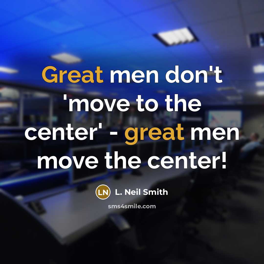 “Great men don't 'move to the center' - great men…” quote by L. Neil Smith