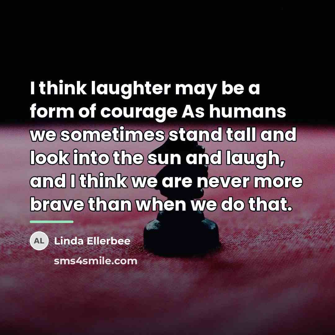 “I think laughter may be a form of courage As…” quote by Linda Ellerbee