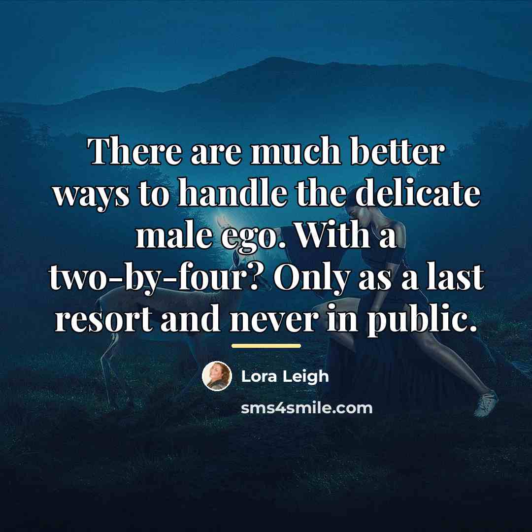 “There are much better ways to handle the delicate male…” quote by Lora Leigh