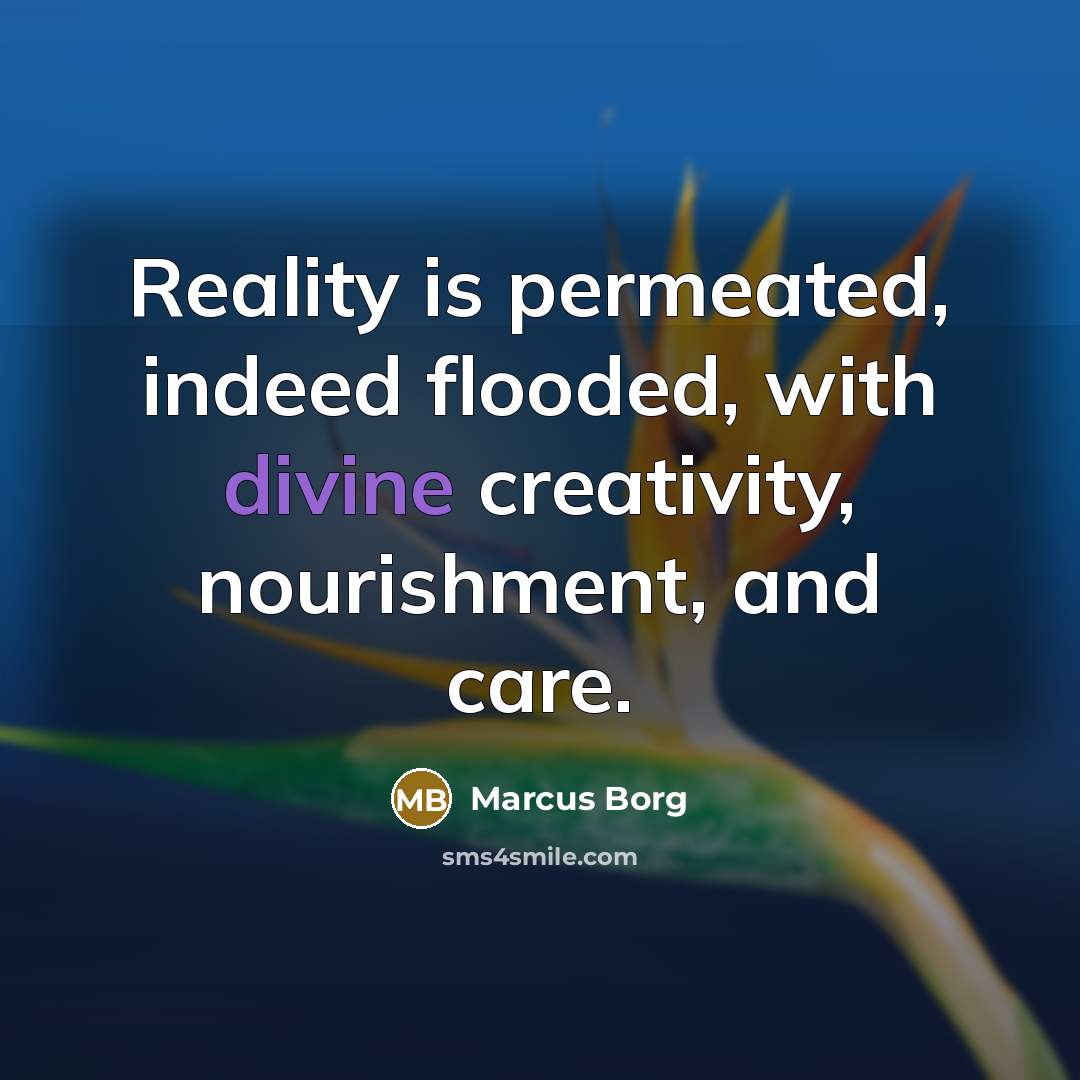 “Reality is permeated, indeed flooded, with divine creativity, nourishment, and…” quote by Marcus Borg
