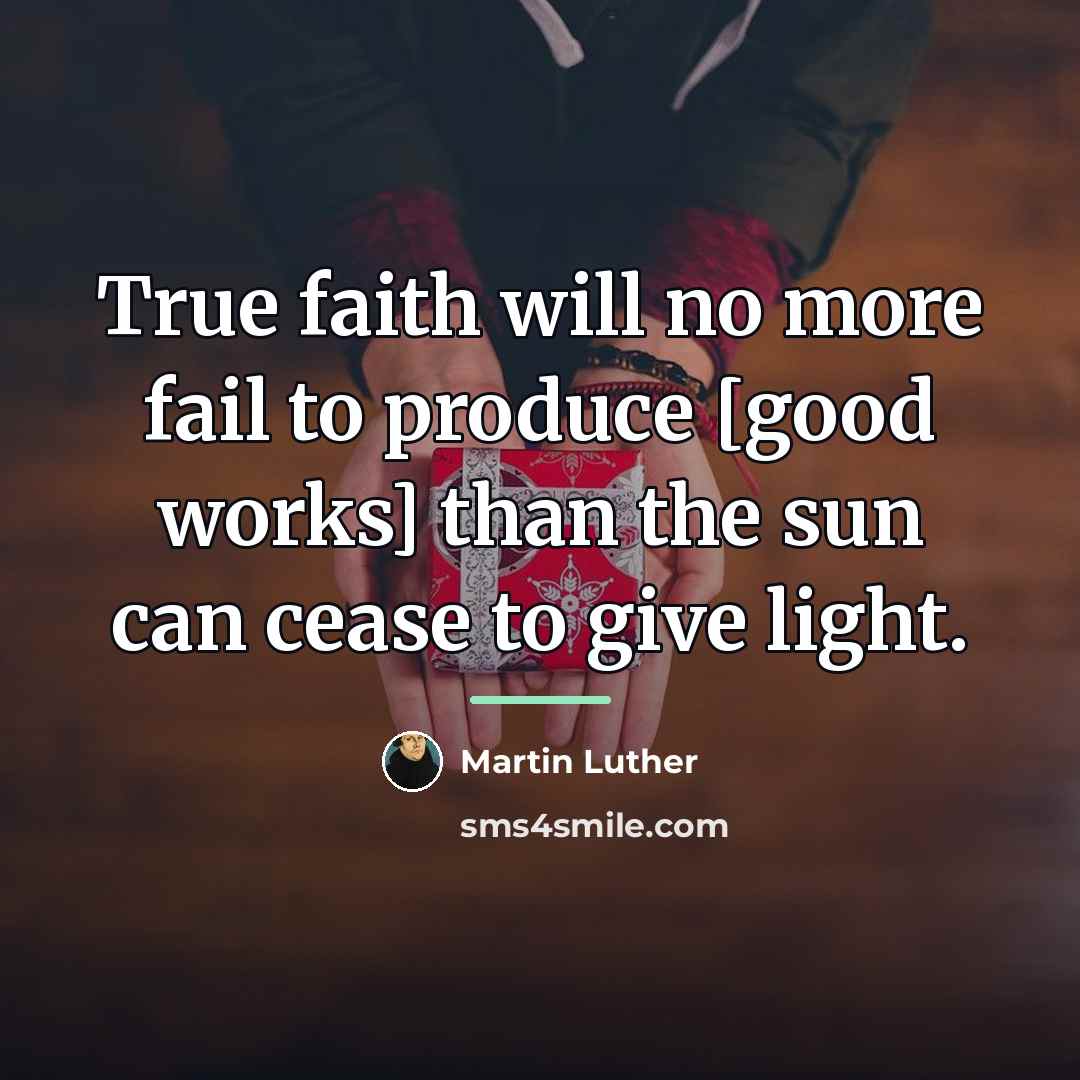 “True faith will no more fail to produce [good works]…” quote by Martin Luther