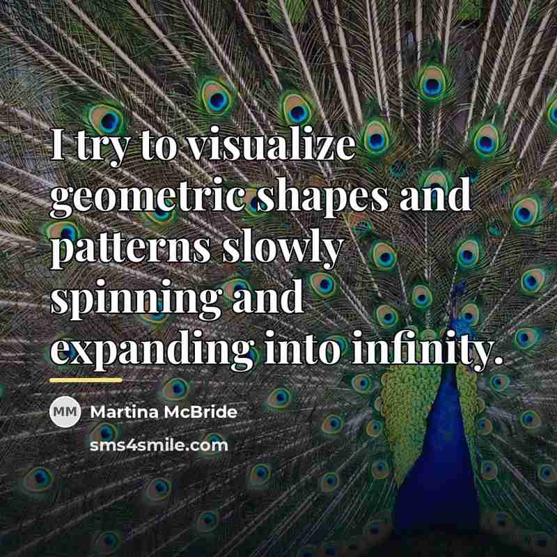 “I try to visualize geometric shapes and patterns slowly spinning…” quote by Martina McBride